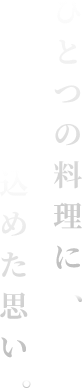 ひとつの料理に、込めた思い。