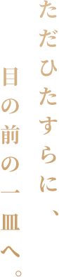 ただひたすらに、目の前の一皿へ。